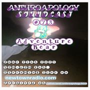 Anthroapology Soundcast #73 w: Adventure Bear 6:21:25