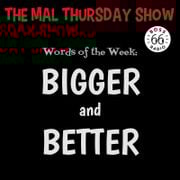 The Mal Thursday Show: Bigger and Better