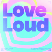 LOVE LOUD - DJ LUMINIX