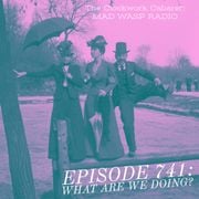 The Clockwork Cabaret: What Are We Doing? (Episode 741)