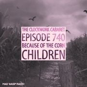 The Clockwork Cabaret: Because of the Corn (Episode 740)