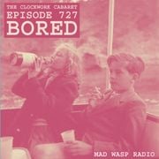 The Clockwork Cabaret: Bored (Episode 727)