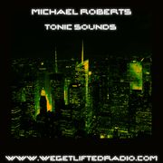 MICHAEL ROBERTS TONIC SOUNDS Mix Show #26  @ We Get Lifted Radio