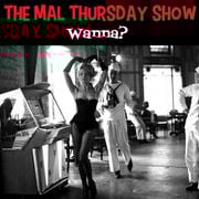 The Mal Thursday Show: Wanna?