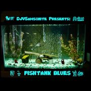 Fishtank Blues: by DJVSamsonite Presents