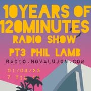 120 Minutes radio show - 10 years of 120 minutes ( pt3 ) w/PHIL LAMB 01 / 03 / 2025