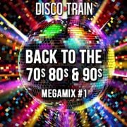 Disco-Train Back To The 70s, 80s & 90s Mega Mix #1