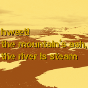 hwæt! the mountain’s ash, the river is steam