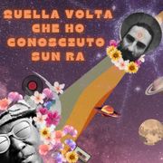 QUELLA VOLTA CHE HO CONOSCIUTO SUN RA - UN PODCAST DI ANTONINO SIRINGO
