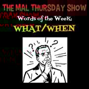 The Mal Thursday Show: What/When