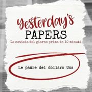Yesterday's Papers: Le paure del dollaro Usa