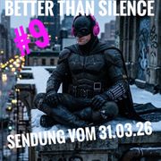Better than silence 009 vom 31.03.26