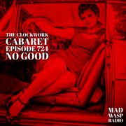 The Clockwork Cabaret: No Good (Episode 724)