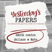 Yesterday's Papers - BRICS contro dollaro e Nato