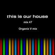 This is Our House mix 047 [ ORGANIX V mix ]