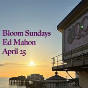 Bloom Sundays Ed Mahon April 25th