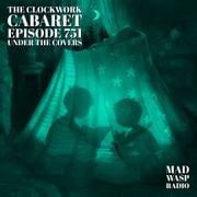 The Clockwork Cabaret: Under the Covers (Episode 751)
