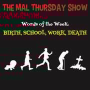The Mal Thursday Show: Birth, School, Work, Death