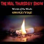 The Mal Thursday Show: Smoke/Fire