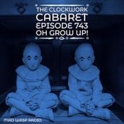 The Clockwork Cabaret: Oh Grow Up! (Episode 743)