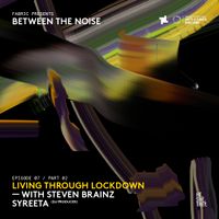 fabric Presents: Between The Noise EP7 PT2: Steven Braines and SYREETA