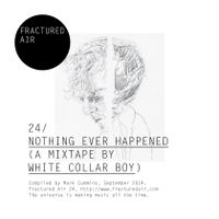 Fractured Air 24: Nothing Ever Happened (A Mixtape by White Collar Boy)