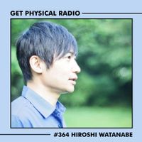 Get Physical Radio #364 (Guestmix by Hiroshi Watanabe)