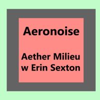 Aeronoise 004: Aether Milieu II -  Erin Sexton