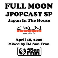 DJ San Fran - Full Moon JPopcast April 18, 2006 - Japan In The House