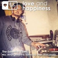 Love and Happiness Music Presents, The Essential Vibes. Mix, Arrangement & Edited by Shan Tilakumara