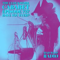 The Clockwork Cabaret: Have You Ever? (Episode 737)