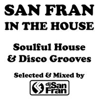 San Fran In The House - Soulful House & Disco Grooves - Selected & Mixed by DJ San Fran