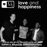 Love and Happiness Music Presents - I want to see all my friends at once, go BANG !