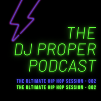 THE DJ PROPER PODCAST - THE ULTIMATE HIP HOP SESSION 002