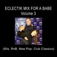 Eclectik Mix For A Babe - Volume 3  (90s, RnB, New Pop, Club Classics, and more)