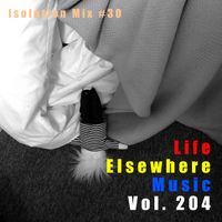 Life Elsewhere Music Vol 204 - Isolation Mix 30