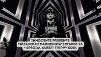 INNOCENTE PRESENTS IBIZAHOLIC RADIOSHOW EPISODE 96 + SPECIAL GUEST TRIPPY SOUL