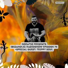 HORATIO PRESENTS IBIZAHOLIC EPISODE 78 + SPECIAL GUEST TRIPPY SOUL