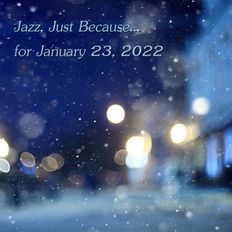 Jazz, Just Because...for January 23, 2022