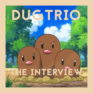 The Interview: Dugtrio