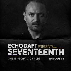 Echo Daft presents seventeenth  EP 01 Guest mix by DJ RUBY