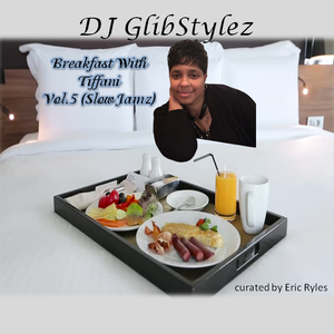 DJ GlibStylez - Breakfast with Tiffani Vol.5 (Slow Jamz Mix) [Eric Ryles Playlist]