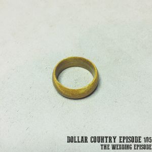 Dollar Country Episode 105:  The Wedding Episode