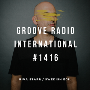 Groove Radio Intl #1416: Riva Starr / Swedish Egil
