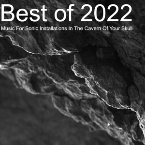 Best of 2022 : Music For Sonic Installations In The Cavern Of Your Skull