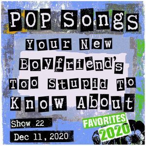Pop Songs Your New Boyfriend's Too Stupid to Know About - Dec 11, 2020 {#22} Favorites of 2020!