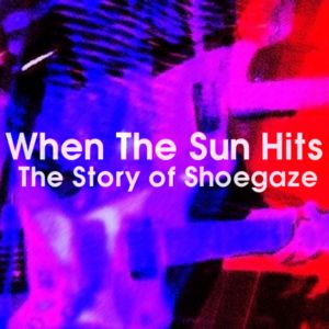 When The Sun Hits - The History of Shoegaze