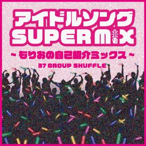 アイドルソングsupermix もりおの自己紹介ミックス By もりお Mixcloud
