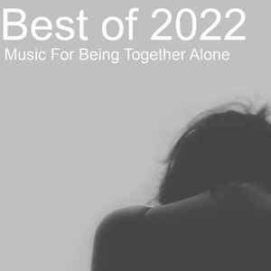 Best of 2022 : Music For Being Together Alone