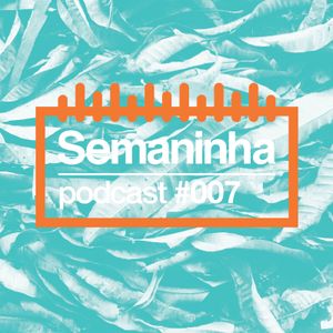 Semaninha Podcast #007
